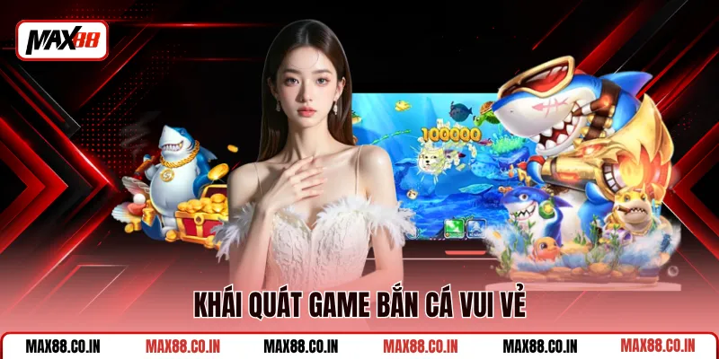 Bắn Cá Vui Vẻ - Xả Đạn Ăn Xu, Rinh Hũ Trăm Triệu Tại MAX88 1 Khái quát game bắn cá vui vẻ