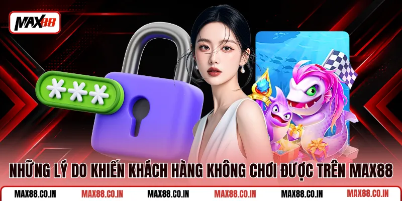 Hướng Dẫn Link Vào MAX88 Không Bị Chặn Bằng Nhiều Cách 1 Những lý do khiến khách hàng không chơi được trên MAX88