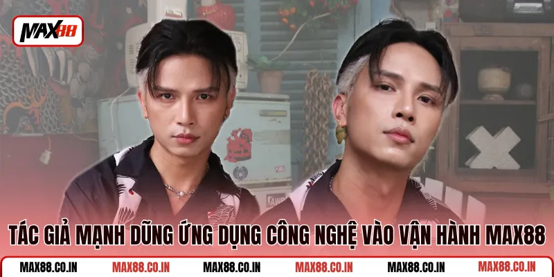 Tác giả Mạnh Dũng ứng dụng công nghệ vào vận hành MAX88