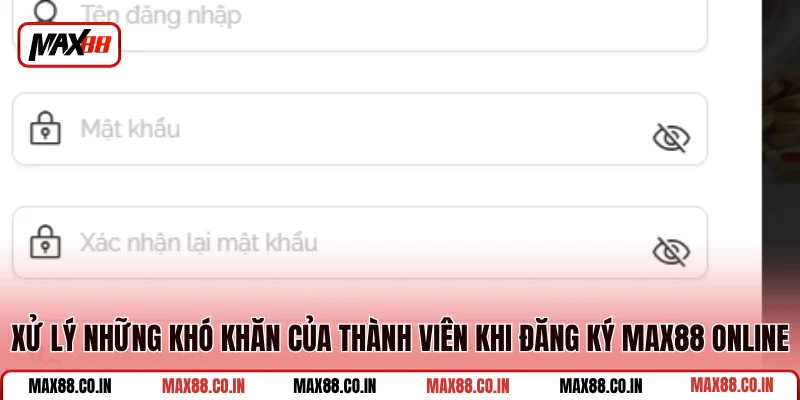 Đăng Ký MAX88 4 Xử lý những khó khăn của thành viên khi đăng ký MAX88 online